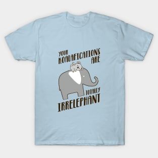 Your Koalafications Are Totally Irrelephant T-Shirt